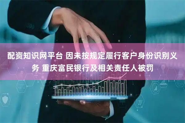 配资知识网平台 因未按规定履行客户身份识别义务 重庆富民银行及相关责任人被罚