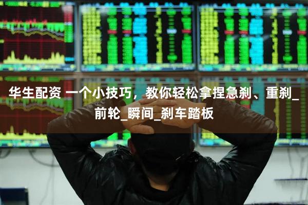 华生配资 一个小技巧，教你轻松拿捏急刹、重刹_前轮_瞬间_刹车踏板