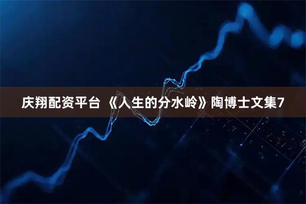 庆翔配资平台 《人生的分水岭》陶博士文集7