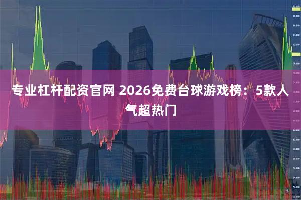 专业杠杆配资官网 2026免费台球游戏榜：5款人气超热门