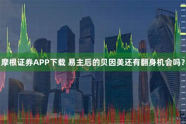 摩根证券APP下载 易主后的贝因美还有翻身机会吗？
